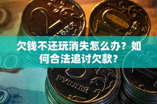 武汉欠钱不还玩消失怎么办？如何合法追讨欠款？