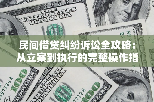 武汉民间借贷纠纷诉讼全攻略：从立案到执行的完整操作指南