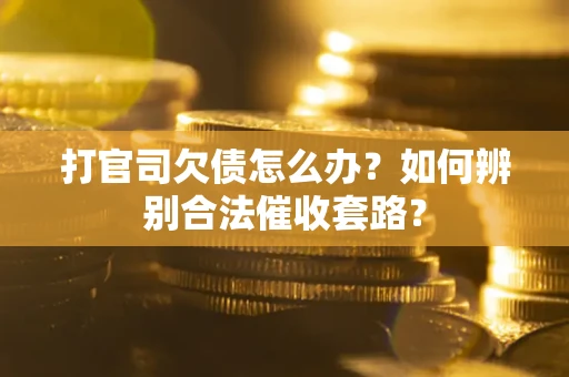 武汉打官司欠债怎么办？如何辨别合法催收套路？