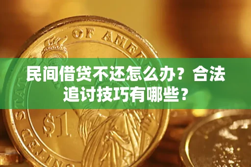 武汉民间借贷不还怎么办？合法追讨技巧有哪些？