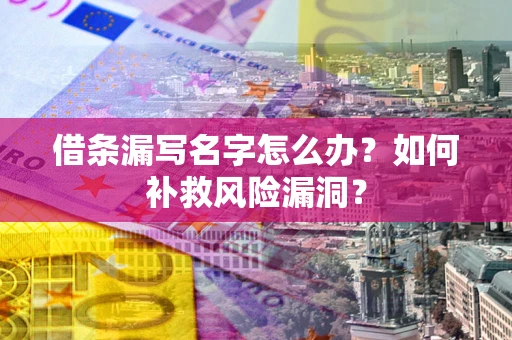武汉借条漏写名字怎么办？如何补救风险漏洞？