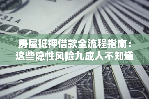 武汉房屋抵押借款全流程指南：这些隐性风险九成人不知道