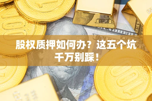 武汉股权质押如何办？这五个坑千万别踩！