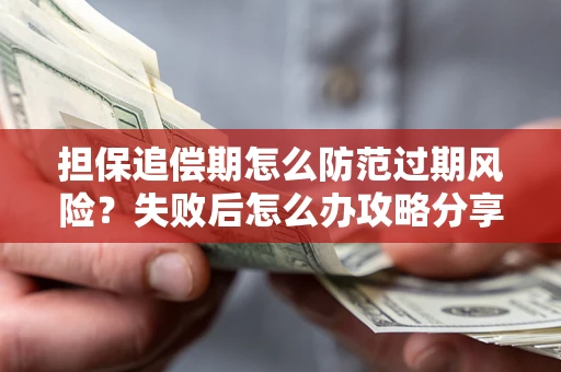 武汉担保追偿期怎么防范过期风险？失败后怎么办攻略分享