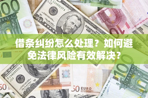 武汉借条纠纷怎么处理？如何避免法律风险有效解决？