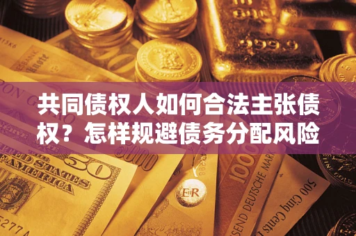 武汉共同债权人如何合法主张债权？怎样规避债务分配风险？