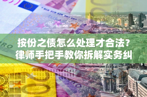 武汉按份之债怎么处理才合法？律师手把手教你拆解实务纠纷