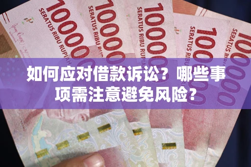 武汉如何应对借款诉讼？哪些事项需注意避免风险？