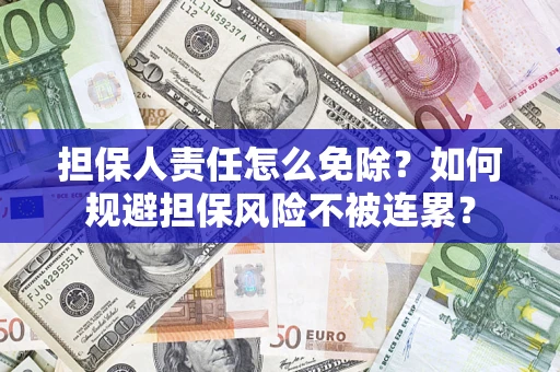 武汉担保人责任怎么免除？如何规避担保风险不被连累？