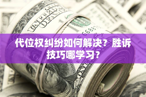 武汉代位权纠纷如何解决？胜诉技巧哪学习？
