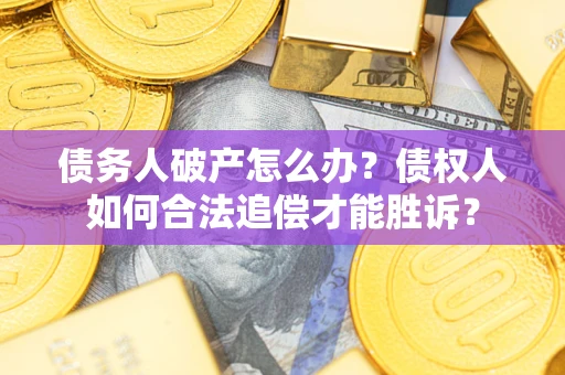 武汉债务人破产怎么办？债权人如何合法追偿才能胜诉？