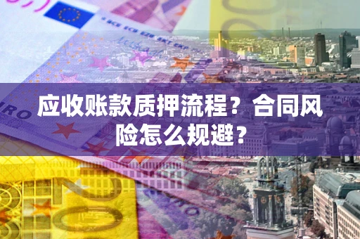 武汉应收账款质押流程？合同风险怎么规避？