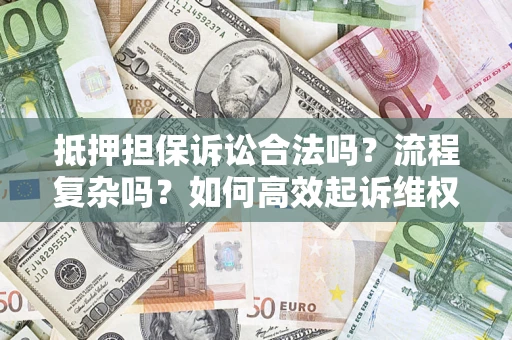 武汉抵押担保诉讼合法吗？流程复杂吗？如何高效起诉维权？