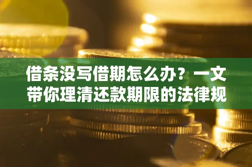 武汉借条没写借期怎么办？一文带你理清还款期限的法律规则
