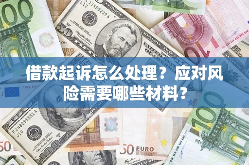 武汉借款起诉怎么处理？应对风险需要哪些材料？