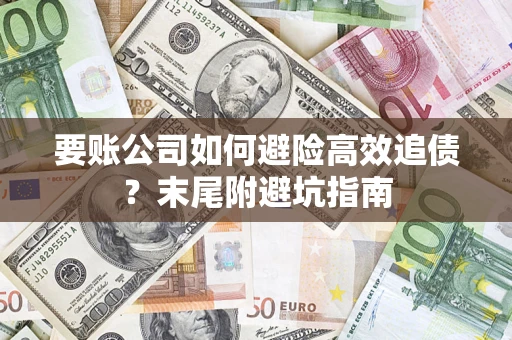 武汉要账公司如何避险高效追债？末尾附避坑指南