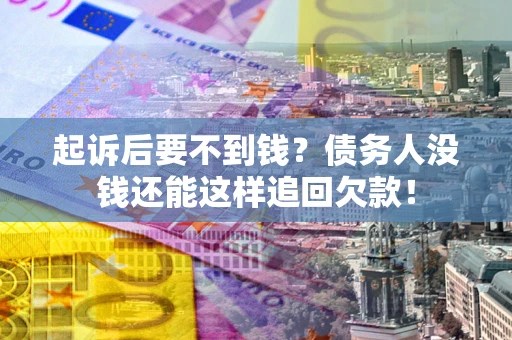 武汉起诉后要不到钱？债务人没钱还能这样追回欠款！