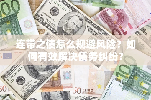 武汉连带之债怎么规避风险？如何有效解决债务纠纷？