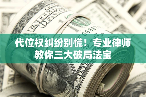 武汉代位权纠纷别慌！专业律师教你三大破局法宝