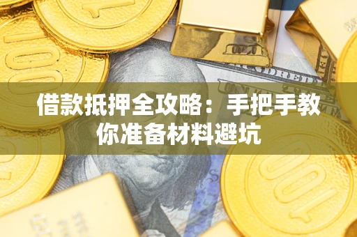 武汉借款抵押全攻略：手把手教你准备材料避坑
