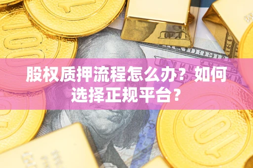 武汉股权质押流程怎么办？如何选择正规平台？