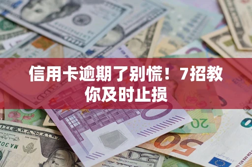 武汉信用卡逾期了别慌！7招教你及时止损