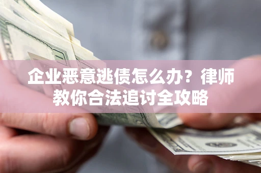 武汉企业恶意逃债怎么办？律师教你合法追讨全攻略