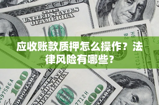 武汉应收账款质押怎么操作？法律风险有哪些？