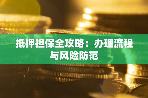 武汉抵押担保全攻略：办理流程与风险防范