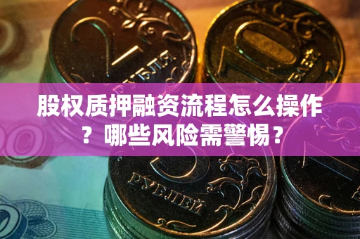 武汉股权质押融资流程怎么操作？哪些风险需警惕？