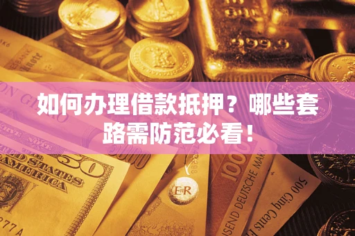 武汉如何办理借款抵押？哪些套路需防范必看！