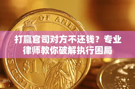 武汉打赢官司对方不还钱？专业律师教你破解执行困局