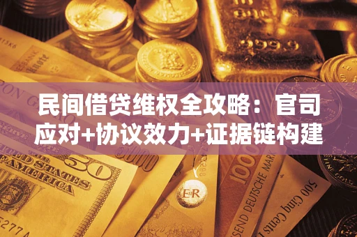 武汉民间借贷维权全攻略：官司应对+协议效力+证据链构建指南