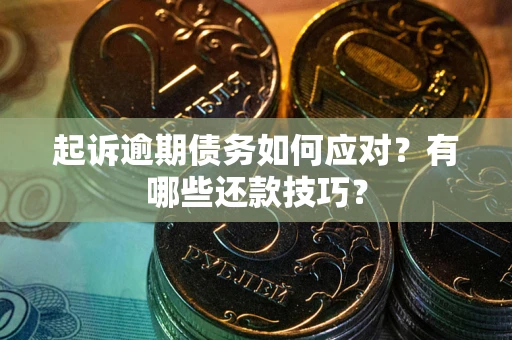 武汉起诉逾期债务如何应对？有哪些还款技巧？