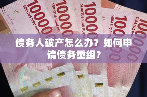 武汉债务人破产怎么办？如何申请债务重组？