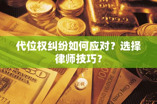 武汉代位权纠纷如何应对？选择律师技巧？