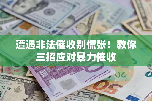 武汉遭遇非法催收别慌张！教你三招应对暴力催收