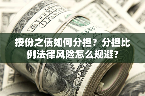 武汉按份之债如何分担？分担比例法律风险怎么规避？