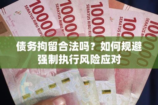 武汉债务拘留合法吗？如何规避强制执行风险应对