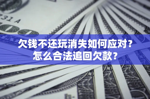武汉欠钱不还玩消失如何应对？怎么合法追回欠款？