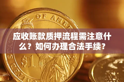 武汉应收账款质押流程需注意什么？如何办理合法手续？