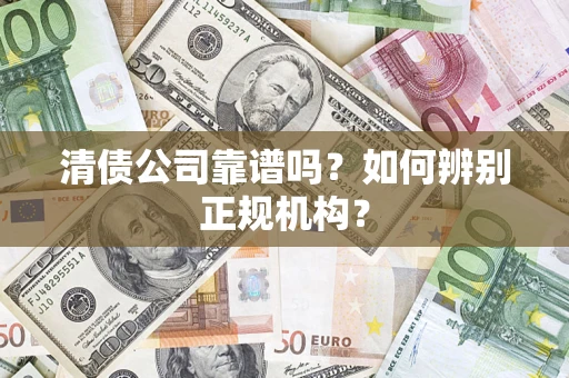 武汉清债公司靠谱吗？如何辨别正规机构？