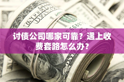 武汉讨债公司哪家可靠？遇上收费套路怎么办？