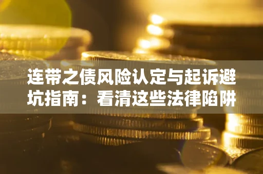 武汉连带之债风险认定与起诉避坑指南：看清这些法律陷阱，避免无辜背债