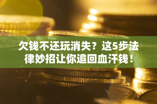 武汉欠钱不还玩消失？这5步法律妙招让你追回血汗钱！