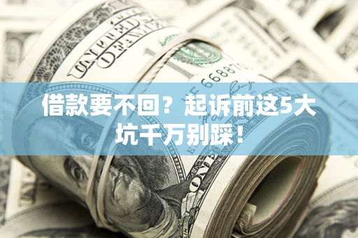 武汉借款要不回？起诉前这5大坑千万别踩！