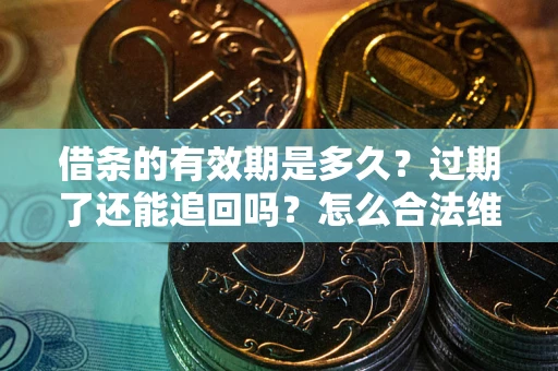 武汉借条的有效期是多久？过期了还能追回吗？怎么合法维权？