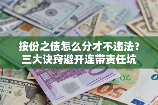 武汉按份之债怎么分才不违法？三大诀窍避开连带责任坑