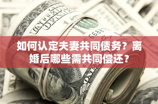 武汉如何认定夫妻共同债务？离婚后哪些需共同偿还？