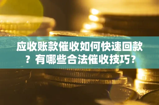 武汉应收账款催收如何快速回款？有哪些合法催收技巧？